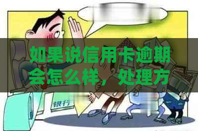 如果说信用卡逾期会怎么样，处理方式有哪些？-如果说信用卡逾期会怎么样,处理方式有哪些呢