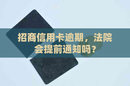 招商信用卡逾期，法院会提前通知吗？