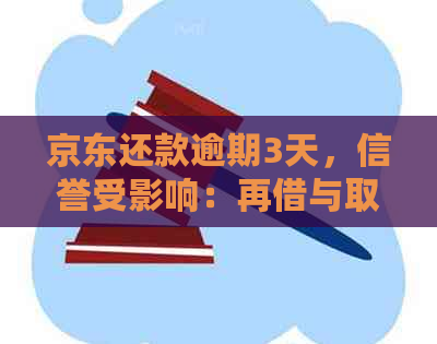 京东还款逾期3天，信誉受影响：再借与取出时间解答