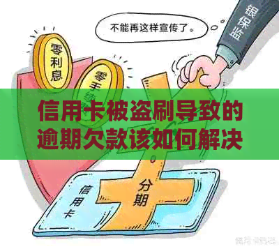 信用卡被盗刷导致的逾期欠款该如何解决？相关问题全面解答