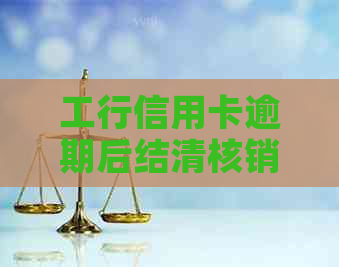 工行信用卡逾期后结清核销怎么办：90天逾期解冻步骤解析