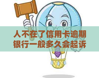 人不在了信用卡逾期银行一般多久会起诉：处理建议与影响分析