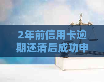 2年前信用卡逾期还清后成功申请浦发信用卡，全面了解申卡流程和注意事项