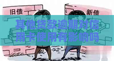 其他贷款逾期对信用卡使用有影响吗，怎么办？