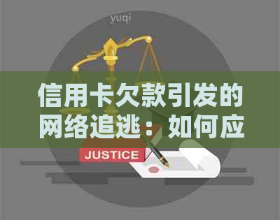 信用卡欠款引发的网络追逃：如何应对、解决及相关法律问题全解析