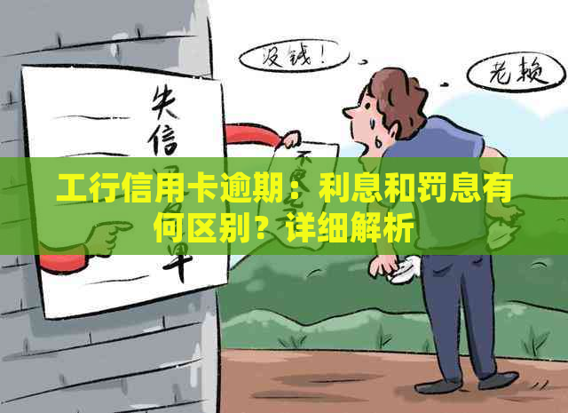 工行信用卡逾期：利息和罚息有何区别？详细解析