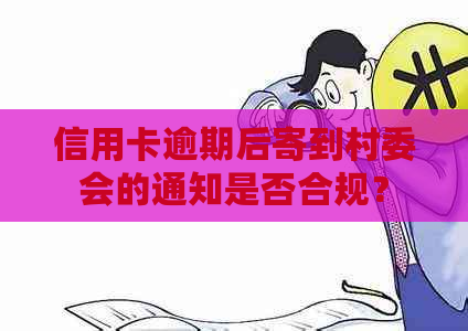 信用卡逾期后寄到村委会的通知是否合规？