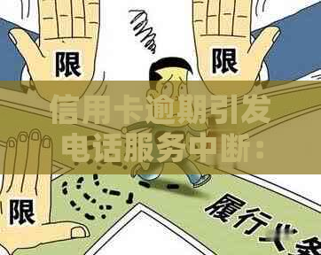 信用卡逾期引发电话服务中断：如何应对、恢复及预防措全面解析