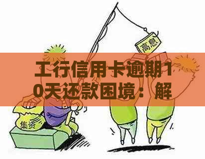 工行信用卡逾期10天还款困境：解决方法与影响分析