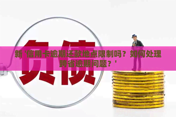 新 '信用卡逾期还款地点限制吗？如何处理跨省逾期问题？'