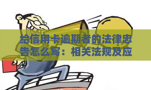 给信用卡逾期者的法律忠告怎么写：相关法规及应对策略