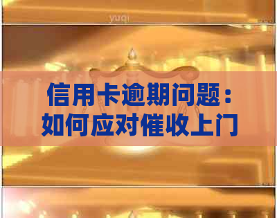 信用卡逾期问题：如何应对上门、处理策略与解决方法