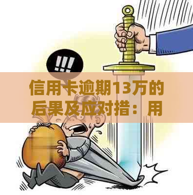 信用卡逾期13万的后果及应对措：用户全面指南