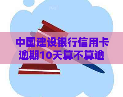 中国建设银行信用卡逾期10天算不算逾期？理解逾期定义与影响