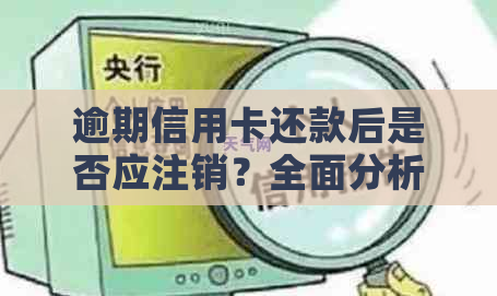 逾期信用卡还款后是否应注销？全面分析与建议