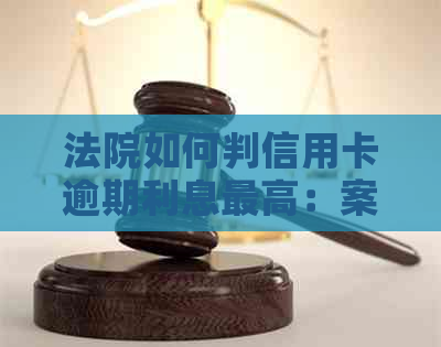 法院如何判信用卡逾期利息更高：案例分析与法律规定