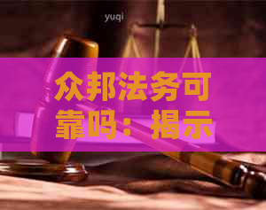 众邦法务可靠吗：揭示其真实评价与优势特色