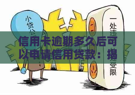 信用卡逾期多久后可以申请信用贷款：揭秘还款期限与黑名单影响