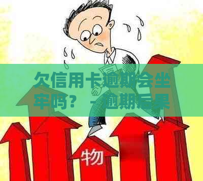 欠信用卡逾期会坐牢吗？ - 逾期后果与是否入狱解析