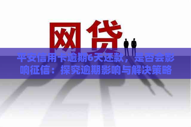 平安信用卡逾期6天还款，是否会影响：探究逾期影响与解决策略