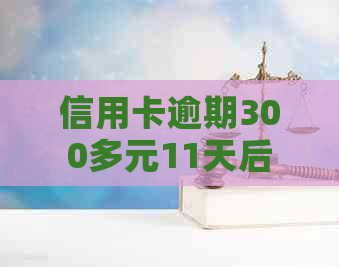 信用卡逾期300多元11天后的后果与解决办法，让你了解所有相关信息