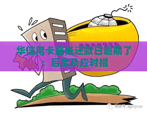 华信用卡更低还款日逾期了：后果及应对措