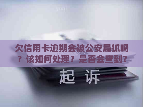 欠信用卡逾期会被公安局抓吗？该如何处理？是否会查到？