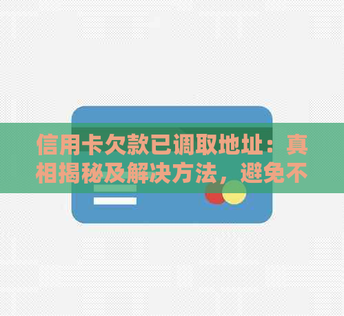 信用卡欠款已调取地址：真相揭秘及解决方法，避免不良信用记录影响