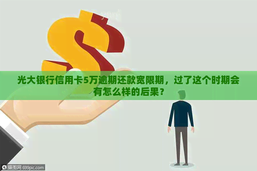 光大银行信用卡5万逾期还款宽限期，过了这个时期会有怎么样的后果？