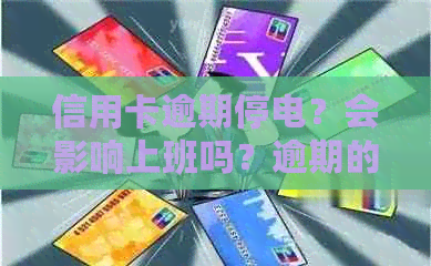 信用卡逾期停电？会影响上班吗？逾期的卡需要注销吗？还能用吗？