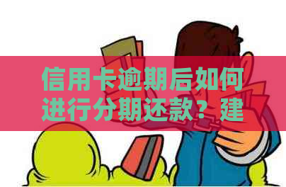 信用卡逾期后如何进行分期还款？建行信用卡分期还款的相关政策和步骤解析