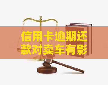 信用卡逾期还款对卖车有影响吗？了解相关后果和解决办法