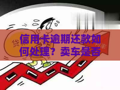 信用卡逾期还款如何处理？卖车是否可以用来还信用卡欠款？