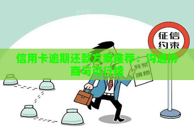 信用卡逾期还款方案推荐：沟通协商与可行措