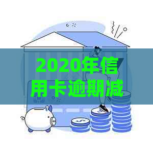 2020年信用卡逾期减免标准：新规出炉，全面解读！