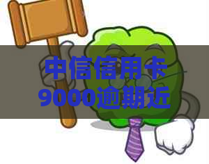 中信信用卡9000逾期近一年利息计算与解决办法