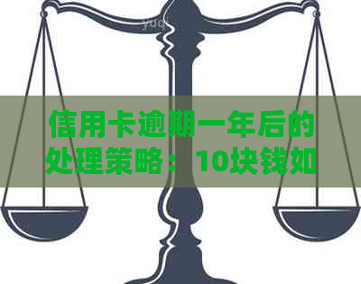 信用卡逾期一年后的处理策略：10块钱如何解决？全面指南解答所有疑问