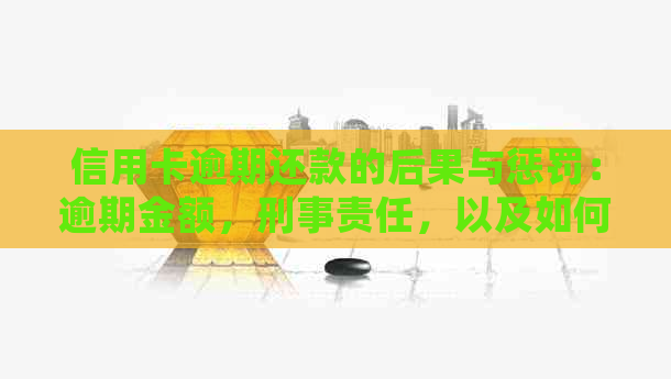 信用卡逾期还款的后果与惩罚：逾期金额，刑事责任，以及如何避免