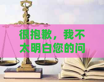 很抱歉，我不太明白您的问题。您能否再详细说明一下您的需求呢？??-抱歉我不太明白你的意思 翻译