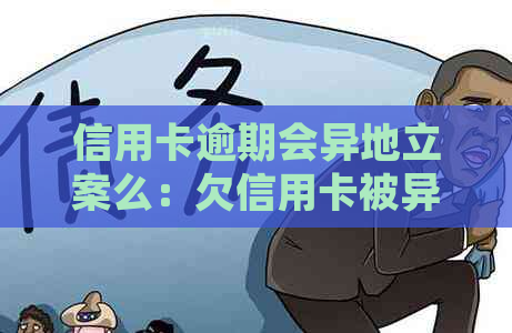 信用卡逾期会异地立案么：欠信用卡被异地法院起诉，会不会被公安局抓？