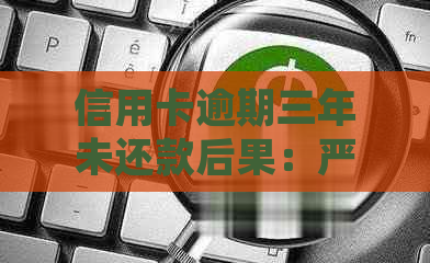 信用卡逾期三年未还款后果：严重的法律制裁与信用破产