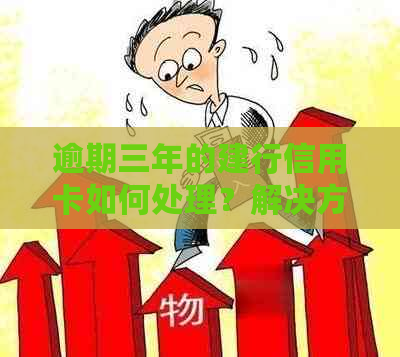 逾期三年的建行信用卡如何处理？解决方法和注意事项一览