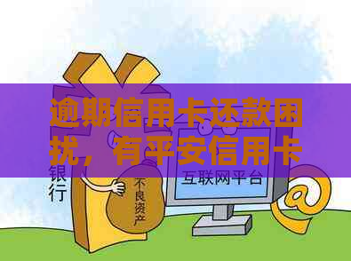 逾期信用卡还款困扰，有平安信用卡用户共同面对吗？