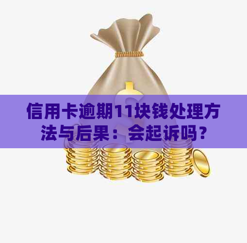 信用卡逾期11块钱处理方法与后果：会起诉吗？