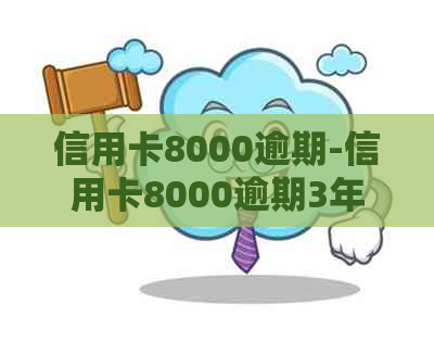 信用卡8000逾期-信用卡8000逾期3年会怎么样