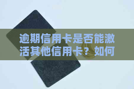 逾期信用卡是否能激活其他信用卡？如何解决逾期问题并继续使用信用卡？