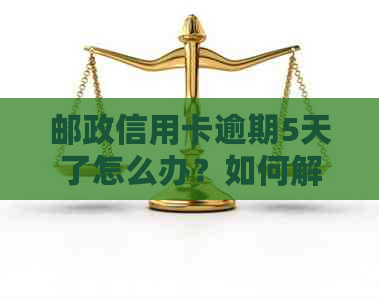 邮政信用卡逾期5天了怎么办？如何解决逾期问题并避免影响信用记录？