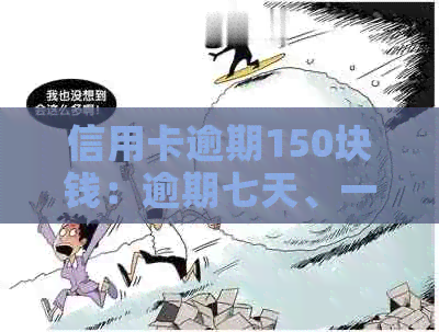 信用卡逾期150块钱：逾期七天、一个月、十天、半年和一年的影响及利息计算