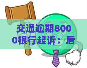 交通逾期8000银行起诉：后果、流程与可能