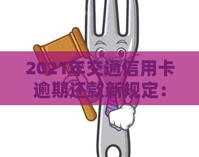 2021年交通信用卡逾期还款新规定：详细解读与应对策略